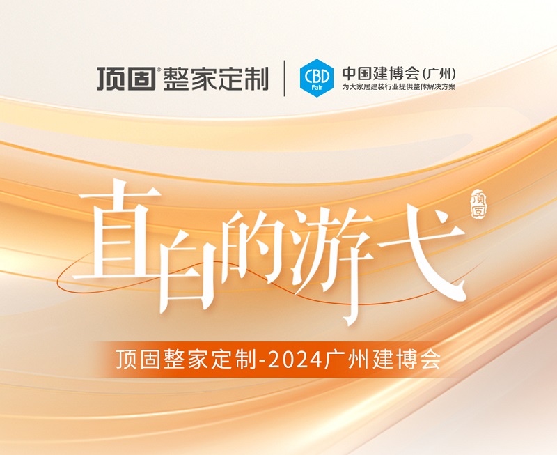 精彩回顾 | 2024广州建博会圆满落幕，顶固整家定制载誉收官！